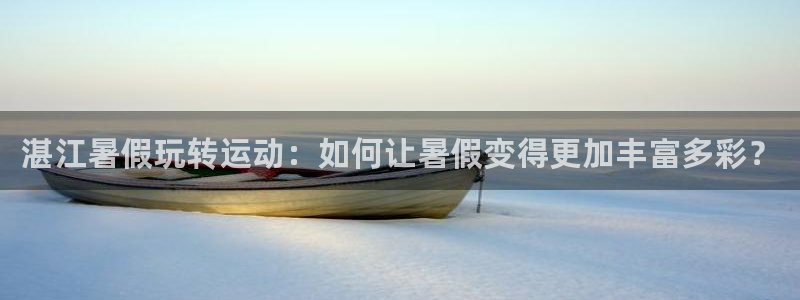 必一运动有哪些热门游戏：湛江暑假玩转运动：如何让暑假变得更加丰富多彩？